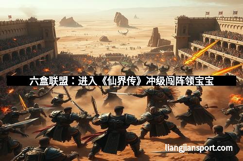 六盒联盟：进入《仙界传》冲级闯阵领宝宝